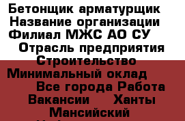 Бетонщик-арматурщик › Название организации ­ Филиал МЖС АО СУ-155 › Отрасль предприятия ­ Строительство › Минимальный оклад ­ 45 000 - Все города Работа » Вакансии   . Ханты-Мансийский,Нефтеюганск г.